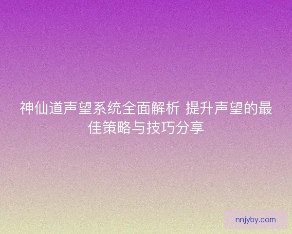 神仙道声望系统全面解析 提升声望的最佳策略与技巧分享