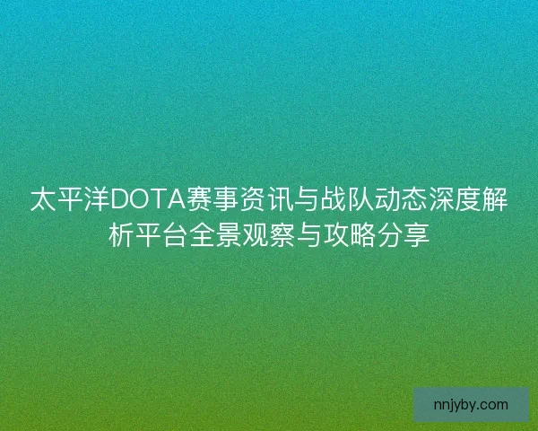 太平洋DOTA赛事资讯与战队动态深度解析平台全景观察与攻略分享