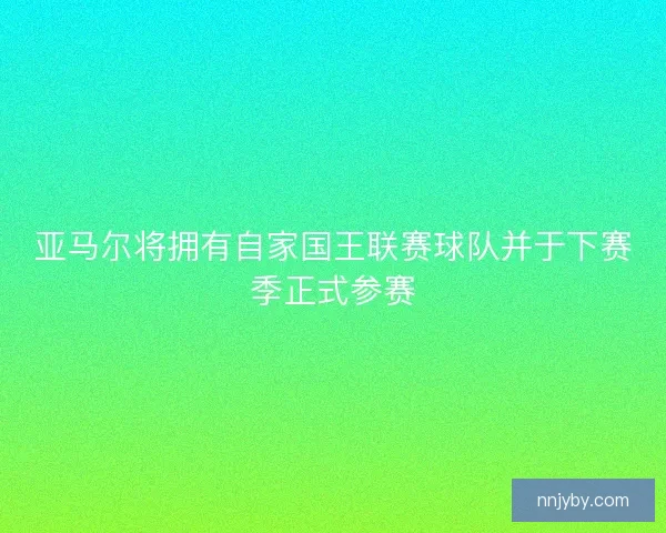 亚马尔将拥有自家国王联赛球队并于下赛季正式参赛