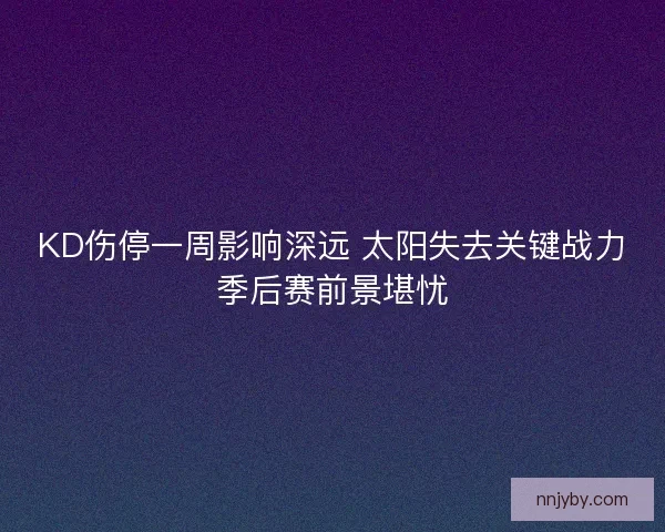 KD伤停一周影响深远 太阳失去关键战力季后赛前景堪忧