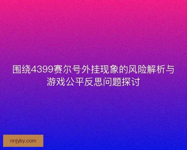 围绕4399赛尔号外挂现象的风险解析与游戏公平反思问题探讨